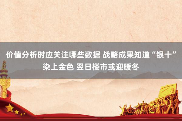 价值分析时应关注哪些数据 战略成果知道“银十”染上金色 翌日楼市或迎暖冬