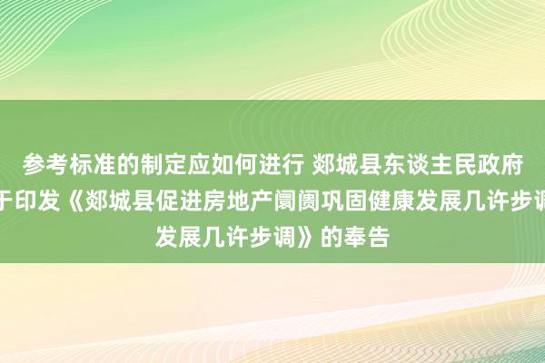 参考标准的制定应如何进行 郯城县东谈主民政府办公室对于印发《郯城县促进房地产阛阓巩固健康发展几许步调》的奉告