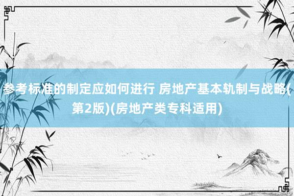 参考标准的制定应如何进行 房地产基本轨制与战略(第2版)(房地产类专科适用)