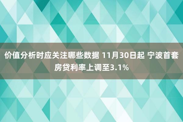 价值分析时应关注哪些数据 11月30日起 宁波首套房贷利率上调至3.1%