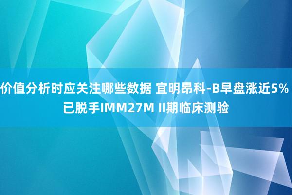 价值分析时应关注哪些数据 宜明昂科-B早盘涨近5% 已脱手IMM27M II期临床测验