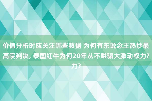 价值分析时应关注哪些数据 为何有东说念主热炒最高院判决, 泰国红牛为何20年从不哄骗大激动权力?