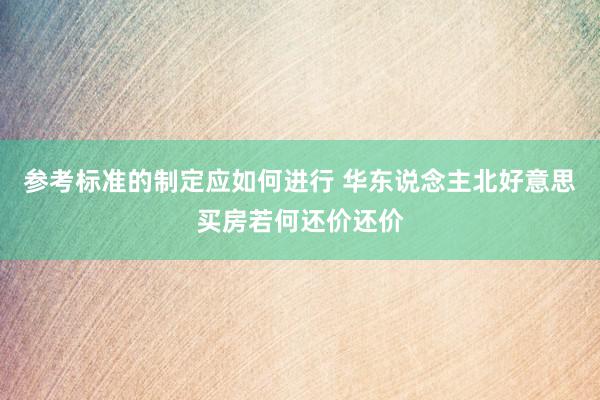 参考标准的制定应如何进行 华东说念主北好意思买房若何还价还价