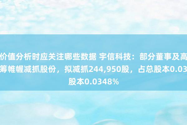 价值分析时应关注哪些数据 宇信科技：部分董事及高管运筹帷幄减抓股份，拟减抓244,950股，占总股本0.0348%