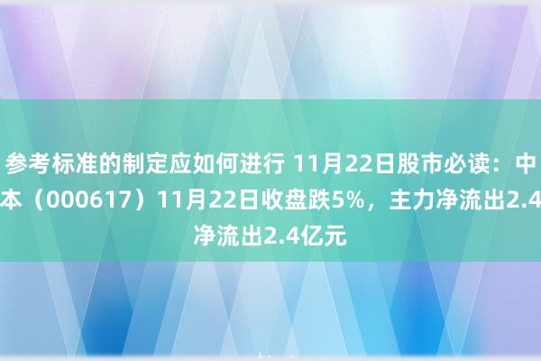 参考标准的制定应如何进行 11月22日股市必读：中油成本（000617）11月22日收盘跌5%，主力净流出2.4亿元