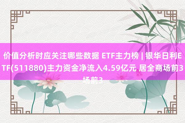 价值分析时应关注哪些数据 ETF主力榜 | 银华日利ETF(511880)主力资金净流入4.59亿元 居全商场前3