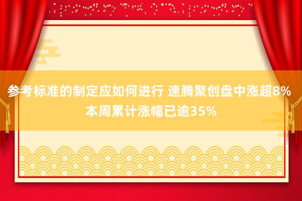 参考标准的制定应如何进行 速腾聚创盘中涨超8% 本周累计涨幅已逾35%