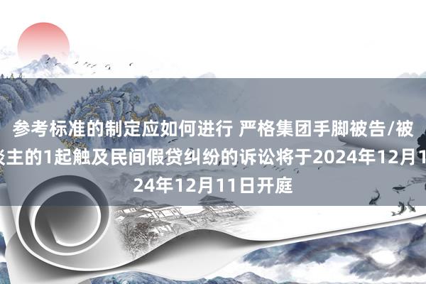 参考标准的制定应如何进行 严格集团手脚被告/被上诉东谈主的1起触及民间假贷纠纷的诉讼将于2024年12月11日开庭