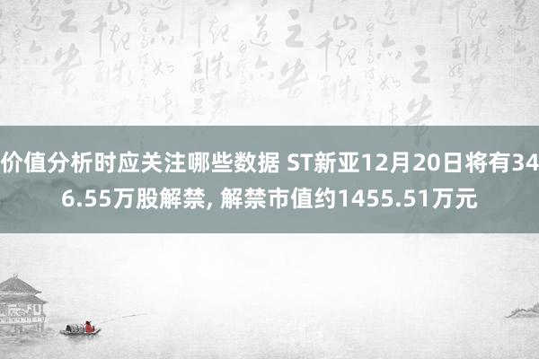 价值分析时应关注哪些数据 ST新亚12月20日将有346.55万股解禁, 解禁市值约1455.51万元