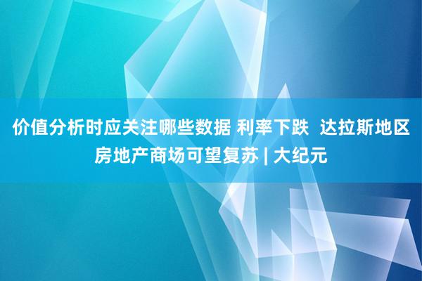 价值分析时应关注哪些数据 利率下跌  达拉斯地区房地产商场可望复苏 | 大纪元