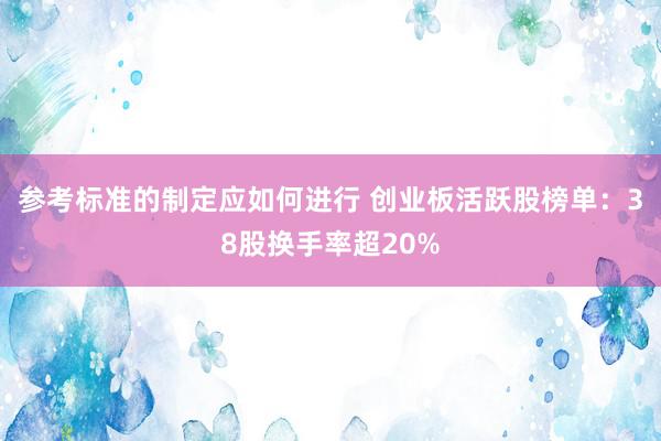 参考标准的制定应如何进行 创业板活跃股榜单：38股换手率超20%