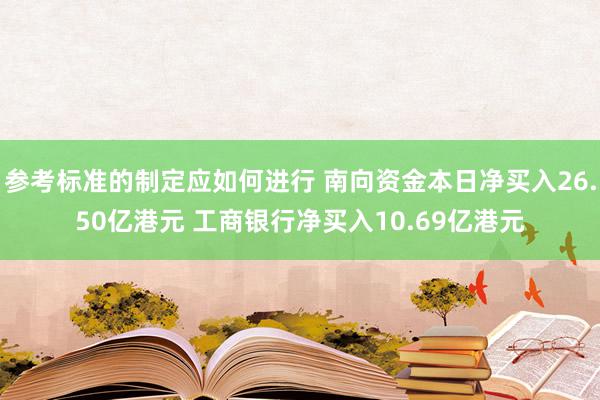 参考标准的制定应如何进行 南向资金本日净买入26.50亿港元 工商银行净买入10.69亿港元