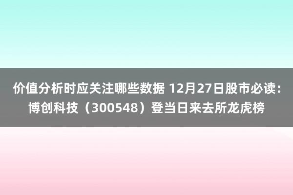 价值分析时应关注哪些数据 12月27日股市必读：博创科技（300548）登当日来去所龙虎榜