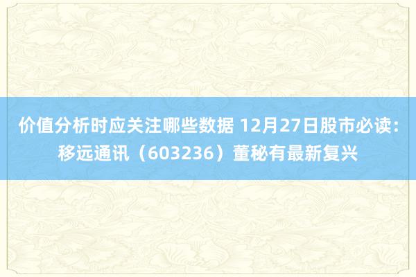 价值分析时应关注哪些数据 12月27日股市必读：移远通讯（603236）董秘有最新复兴