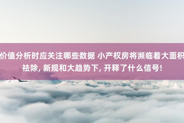 价值分析时应关注哪些数据 小产权房将濒临着大面积祛除, 新规和大趋势下, 开释了什么信号!