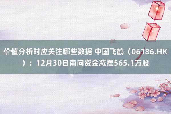 价值分析时应关注哪些数据 中国飞鹤（06186.HK）：12月30日南向资金减捏565.1万股