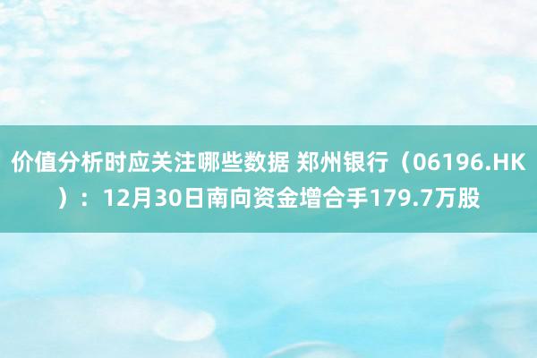 价值分析时应关注哪些数据 郑州银行（06196.HK）：12月30日南向资金增合手179.7万股