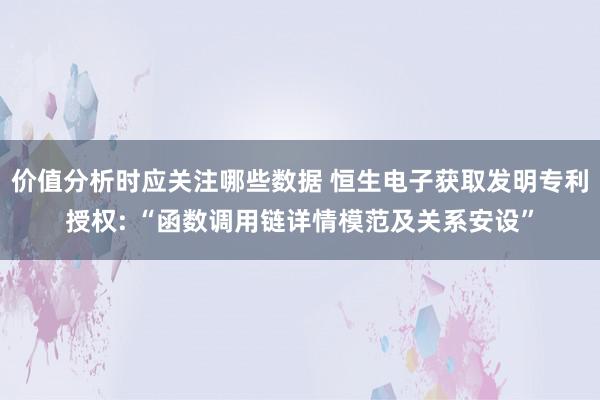 价值分析时应关注哪些数据 恒生电子获取发明专利授权: “函数调用链详情模范及关系安设”