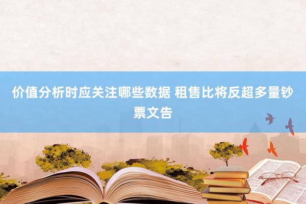 价值分析时应关注哪些数据 租售比将反超多量钞票文告