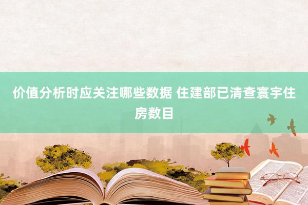 价值分析时应关注哪些数据 住建部已清查寰宇住房数目