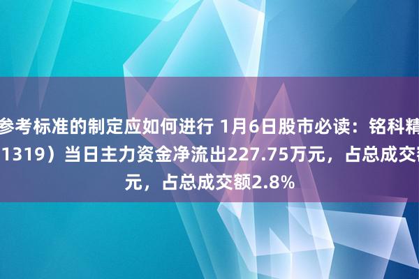 参考标准的制定应如何进行 1月6日股市必读：铭科精技（001319）当日主力资金净流出227.75万元，占总成交额2.8%