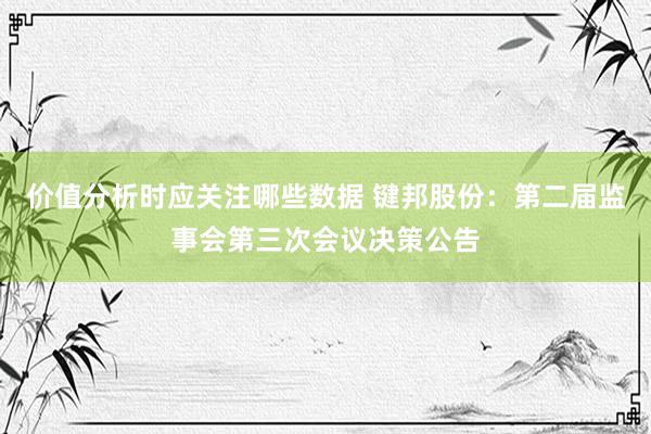 价值分析时应关注哪些数据 键邦股份：第二届监事会第三次会议决策公告