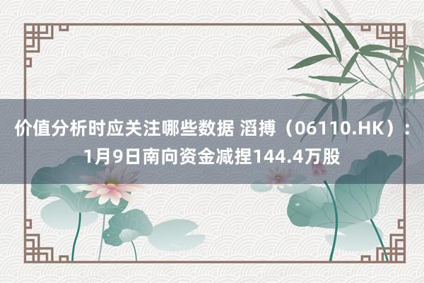 价值分析时应关注哪些数据 滔搏（06110.HK）：1月9日南向资金减捏144.4万股