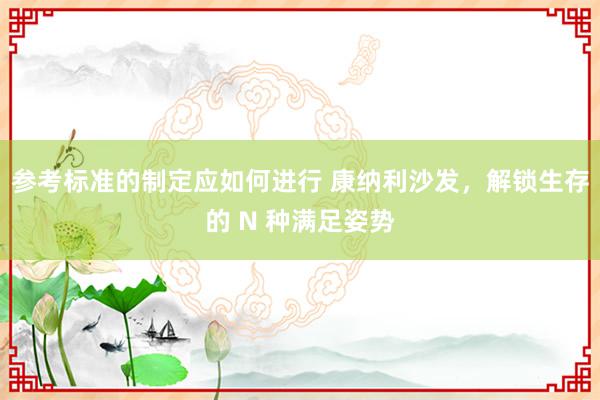 参考标准的制定应如何进行 康纳利沙发，解锁生存的 N 种满足姿势