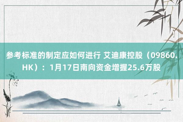 参考标准的制定应如何进行 艾迪康控股（09860.HK）：1月17日南向资金增握25.6万股