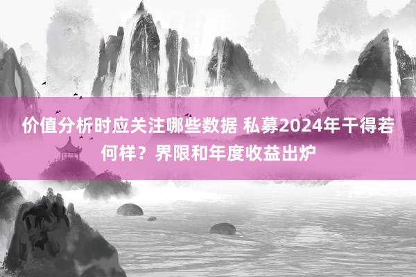 价值分析时应关注哪些数据 私募2024年干得若何样？界限和年度收益出炉