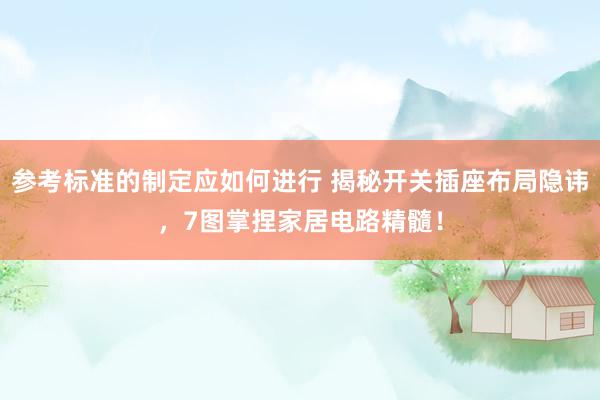 参考标准的制定应如何进行 揭秘开关插座布局隐讳，7图掌捏家居电路精髓！