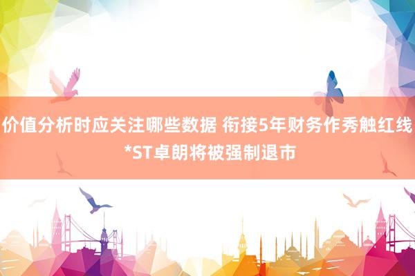 价值分析时应关注哪些数据 衔接5年财务作秀触红线 *ST卓朗将被强制退市