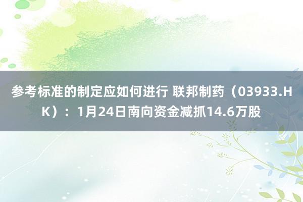 参考标准的制定应如何进行 联邦制药（03933.HK）：1月24日南向资金减抓14.6万股