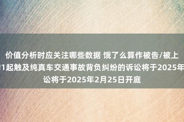 价值分析时应关注哪些数据 饿了么算作被告/被上诉东说念主的1起触及纯真车交通事故背负纠纷的诉讼将于2025年2月25日开庭