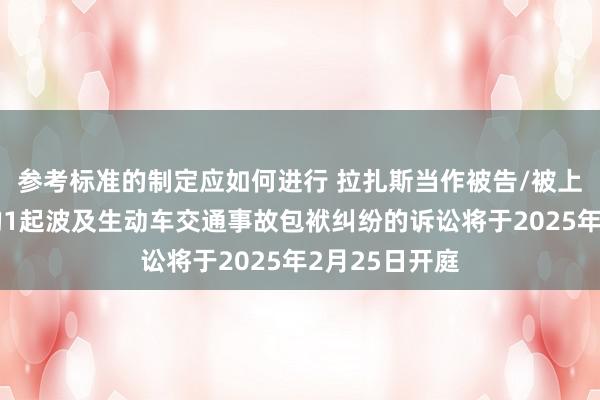 参考标准的制定应如何进行 拉扎斯当作被告/被上诉东说念主的1起波及生动车交通事故包袱纠纷的诉讼将于2025年2月25日开庭