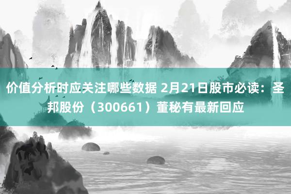 价值分析时应关注哪些数据 2月21日股市必读：圣邦股份（300661）董秘有最新回应