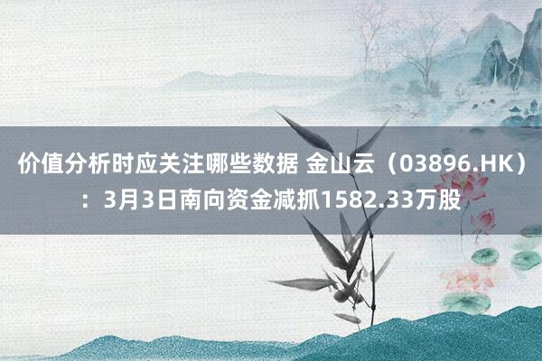 价值分析时应关注哪些数据 金山云（03896.HK）：3月3日南向资金减抓1582.33万股