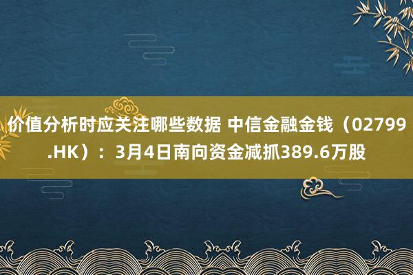 价值分析时应关注哪些数据 中信金融金钱（02799.HK）：3月4日南向资金减抓389.6万股