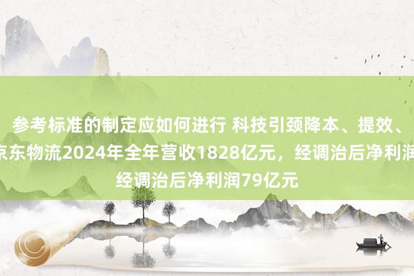 参考标准的制定应如何进行 科技引颈降本、提效、增收！京东物流2024年全年营收1828亿元，经调治后净利润79亿元