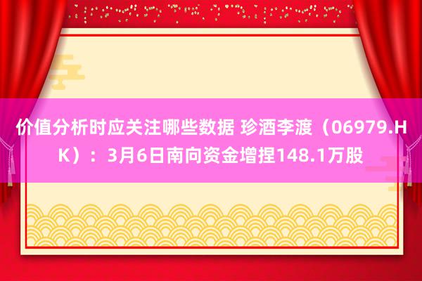 价值分析时应关注哪些数据 珍酒李渡（06979.HK）：3月6日南向资金增捏148.1万股