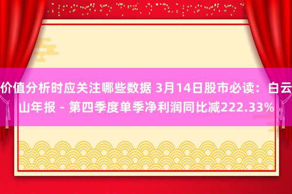 价值分析时应关注哪些数据 3月14日股市必读：白云山年报 - 第四季度单季净利润同比减222.33%